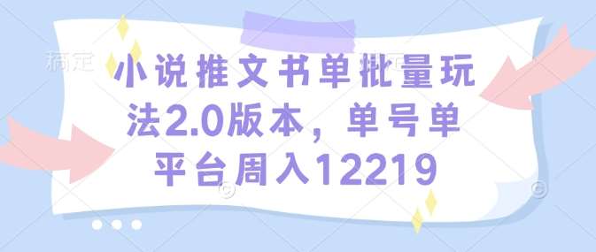 小说推文书单批量玩法2.0版本，单号单平台周入12219汇创网-网创项目_汇创网_中创网_福缘网_冒泡网_资源整合平台汇创网
