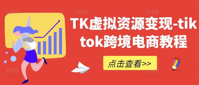 TK虚拟资源变现-tiktok跨境电商教程汇创网-网创项目_汇创网_中创网_福缘网_冒泡网_网创项目平台汇创网