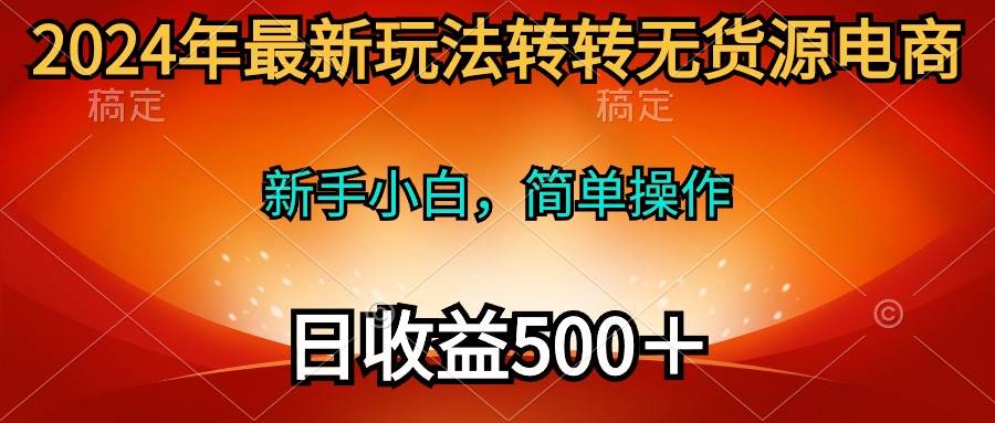 2024年最新玩法转转无货源电商，新手小白 简单操作，长期稳定 日收入500＋汇创网-网创项目_汇创网_中创网_福缘网_冒泡网_资源整合平台汇创网