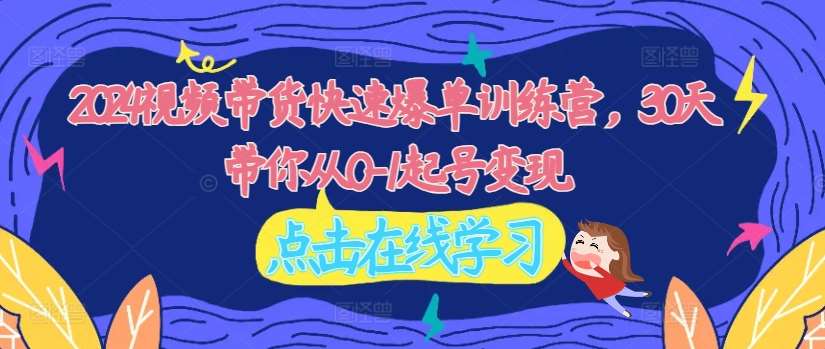 2024视频带货快速爆单训练营，30天带你从0-1起号变现汇创网-网创项目_汇创网_中创网_福缘网_冒泡网_资源整合平台汇创网