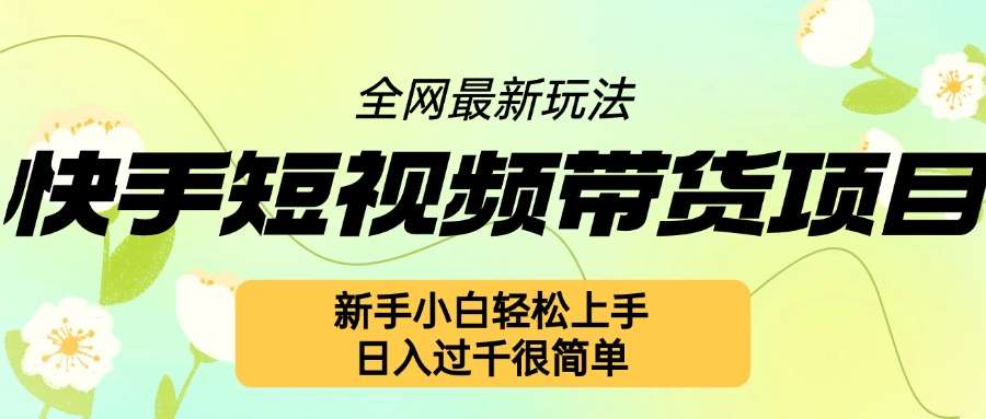 快手短视频带货项目最新玩法，新手小白轻松上手，日入几张很简单【揭秘】汇创网-网创项目_汇创网_中创网_福缘网_冒泡网_资源整合平台汇创网
