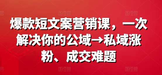 爆款短文案营销课，一次解决你的公域→私域涨粉、成交难题汇创网-网创项目_汇创网_中创网_福缘网_冒泡网_资源整合平台汇创网