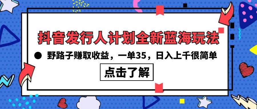 （10067期）抖音发行人计划全新蓝海玩法，野路子赚取收益，一单35，日入上千很简单!汇创网-网创项目_汇创网_中创网_福缘网_冒泡网_资源整合平台汇创网
