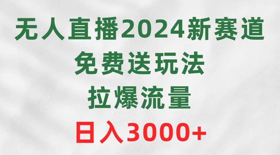 无人直播2024新赛道，免费送玩法，拉爆流量，日入3000+汇创网-网创项目_汇创网_中创网_福缘网_冒泡网_资源整合平台汇创网