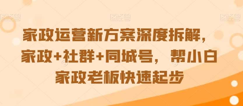 家政运营新方案深度拆解，家政+社群+同城号，帮小白家政老板快速起步汇创网-网创项目_汇创网_中创网_福缘网_冒泡网_网创项目平台汇创网