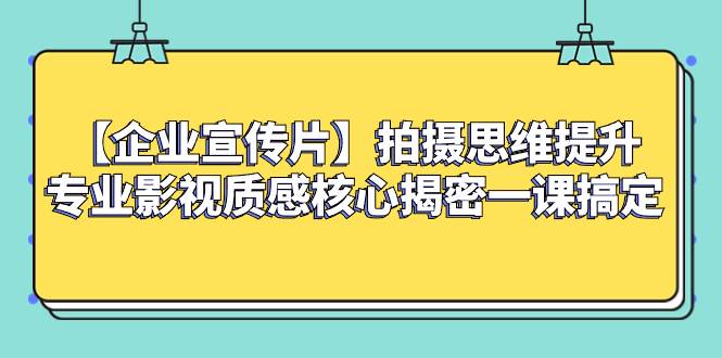 （8199期）【企业 宣传片】拍摄思维提升专业影视质感核心揭密一课搞定汇创网-网创项目_汇创网_中创网_福缘网_冒泡网_网创项目平台汇创网