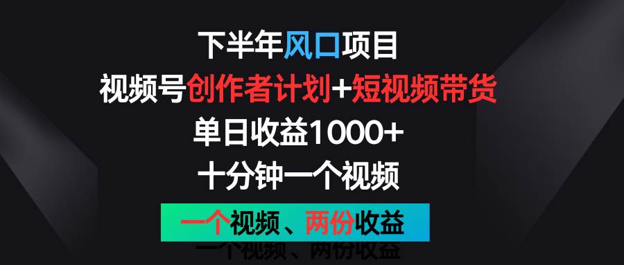 下半年风口项目，视频号创作者计划+视频带货，单日收益1000+，一个视频两份收益.汇创网-网创项目_汇创网_中创网_福缘网_冒泡网_资源整合平台汇创网
