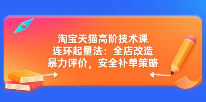（14469期）淘宝天猫高阶技术课：连环起量法：全店改造，暴力评价，安全补单策略汇创网-网创项目_汇创网_中创网_福缘网_冒泡网_资源整合平台汇创网