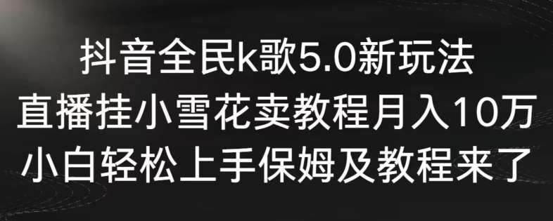抖音全民k歌5.0新玩法，直播挂小雪花卖教程月入10万，小白轻松上手，保姆及教程来了【揭秘】汇创网-网创项目_汇创网_中创网_福缘网_冒泡网_网创项目平台汇创网