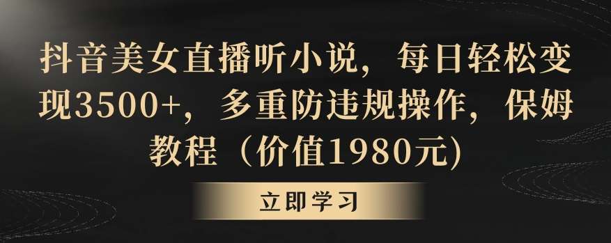抖音美女直播听小说，每日轻松变现3500+，多重防违规操作，保姆教程（价值1980元)【揭秘】汇创网-网创项目_汇创网_中创网_福缘网_冒泡网_网创项目平台汇创网