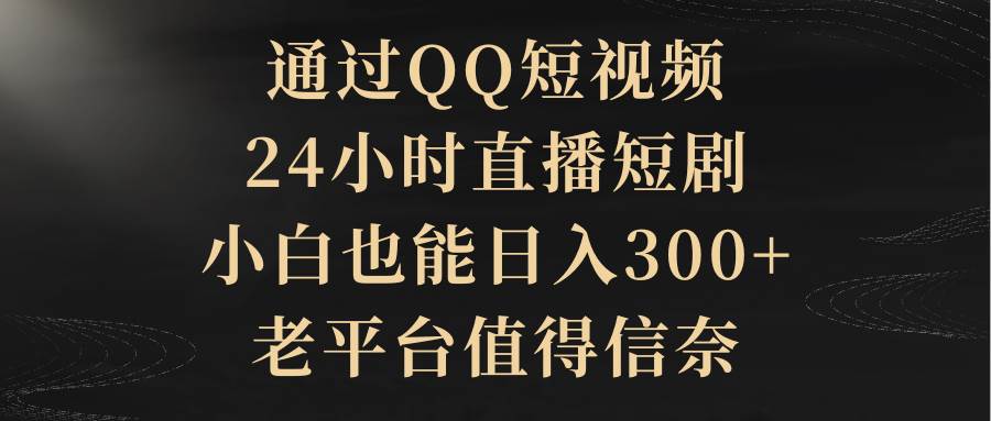通过QQ短视频、24小时直播短剧，小白也能日入300+，老平台值得信赖汇创网-网创项目_汇创网_中创网_福缘网_冒泡网_网创项目平台汇创网