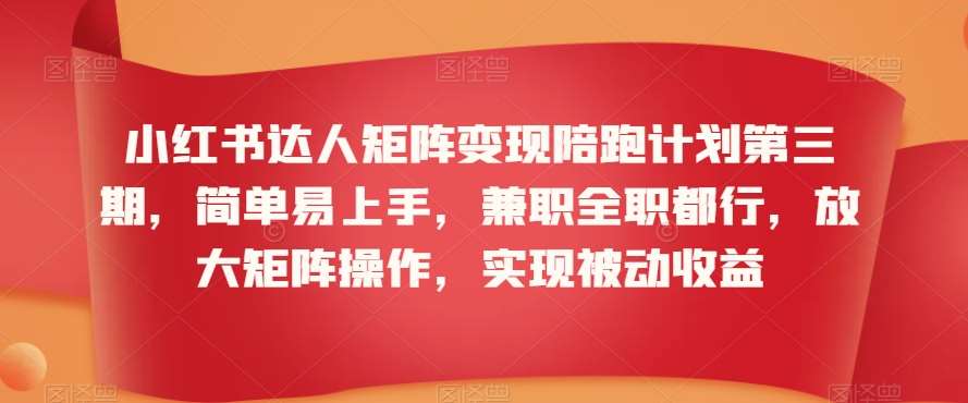 小红书达人矩阵变现陪跑计划第三期，简单易上手，兼职全职都行，放大矩阵操作，实现被动收益汇创网-网创项目_汇创网_中创网_福缘网_冒泡网_网创项目平台汇创网