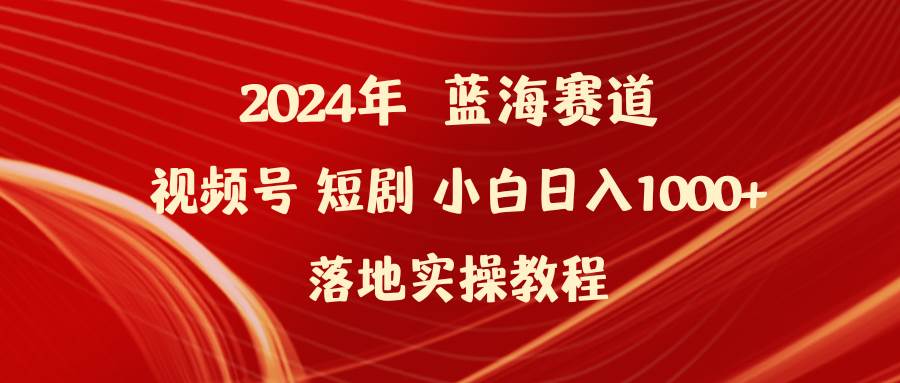 （9634期）2024年蓝海赛道视频号短剧 小白日入1000+落地实操教程汇创网-网创项目_汇创网_中创网_福缘网_冒泡网_资源整合平台汇创网