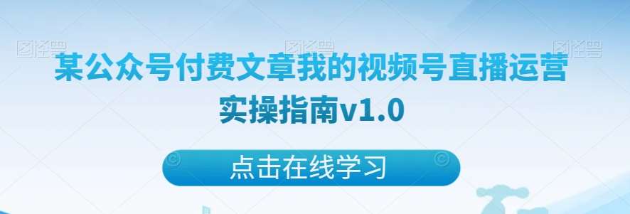 某公众号付费文章我的视频号直播运营实操指南v1.0汇创网-网创项目_汇创网_中创网_福缘网_冒泡网_资源整合平台汇创网