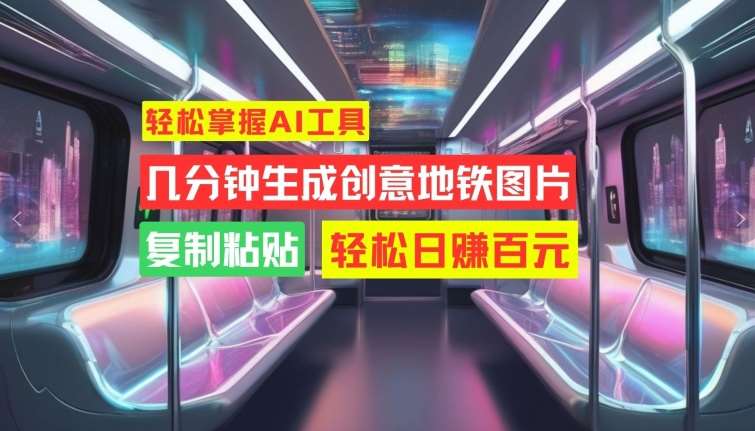 轻松掌握AI工具，几分钟生成创意地铁图片，复制粘贴，轻松日赚百元【揭秘】汇创网-网创项目_汇创网_中创网_福缘网_冒泡网_网创项目平台汇创网