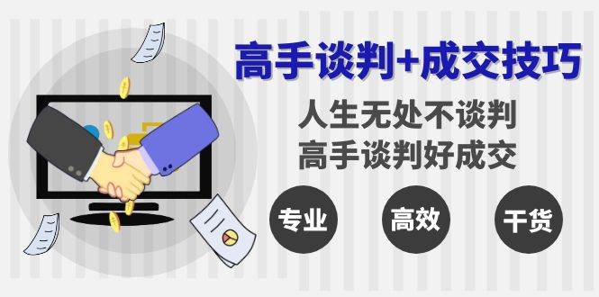 （8837期）高手谈判+成交技巧：人生无处不谈判，高手谈判好成交（25节课）汇创网-网创项目_汇创网_中创网_福缘网_冒泡网_网创项目平台汇创网