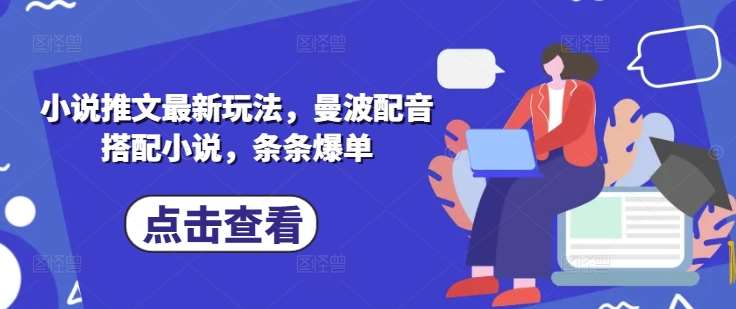小说推文最新玩法，曼波配音搭配小说，条条爆单汇创网-网创项目_汇创网_中创网_福缘网_冒泡网_资源整合平台汇创网