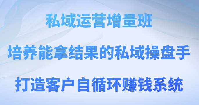 私域运营增量班，培养能拿结果的私域操盘手，打造客户自循环赚钱系统汇创网-网创项目_汇创网_中创网_福缘网_冒泡网_资源整合平台汇创网