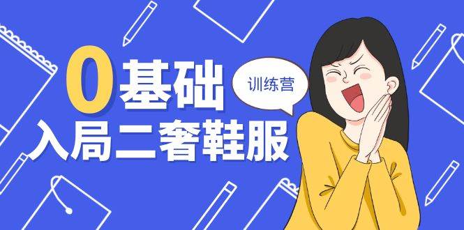 （10983期）0基础入局-二奢 鞋服训练营，十二年 奢侈品 创业导师分享（20节课）汇创网-网创项目_汇创网_中创网_福缘网_冒泡网_资源整合平台汇创网
