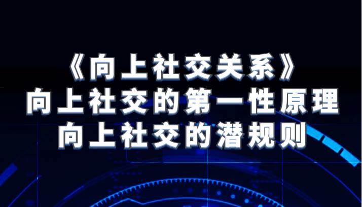 《向上社交关系》向上社交的第一性原理与向上社交的潜规则汇创网-网创项目_汇创网_中创网_福缘网_冒泡网_资源整合平台汇创网