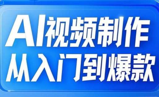 AI视频制作从入门到爆款，从文生图到图生视频，全链路打造自媒体爆款视频汇创网-网创项目_汇创网_中创网_福缘网_冒泡网_资源整合平台汇创网