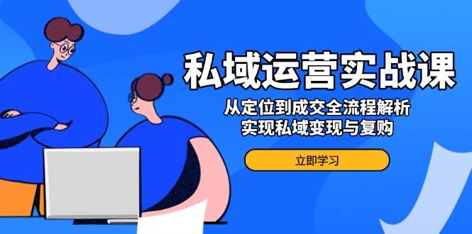 （14098期）私域运营实战课，从定位到成交全流程解析，实现私域变现与复购汇创网-网创项目_汇创网_中创网_福缘网_冒泡网_网创项目平台汇创网