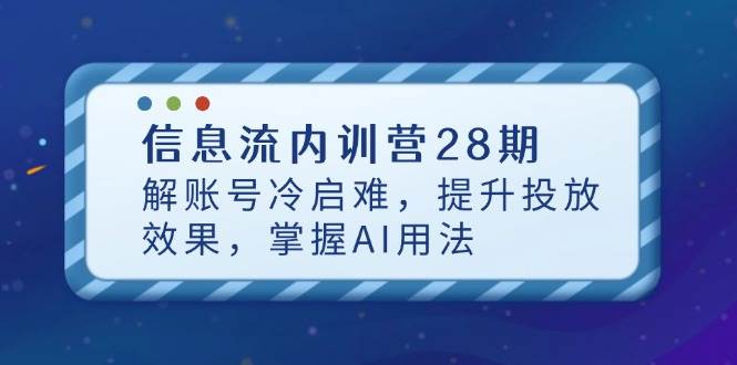 （14535期）信息流内训营28期，解账号冷启难，提升投放效果，掌握AI用法汇创网-网创项目_汇创网_中创网_福缘网_冒泡网_资源整合平台汇创网