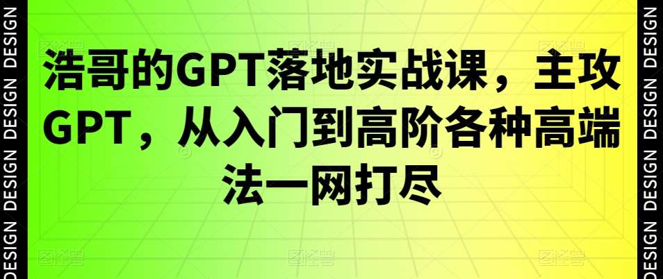 浩哥的GPT落地实战课，主攻GPT，从入门到高阶各种高端法一网打尽汇创网-网创项目_汇创网_中创网_福缘网_冒泡网_资源整合平台汇创网
