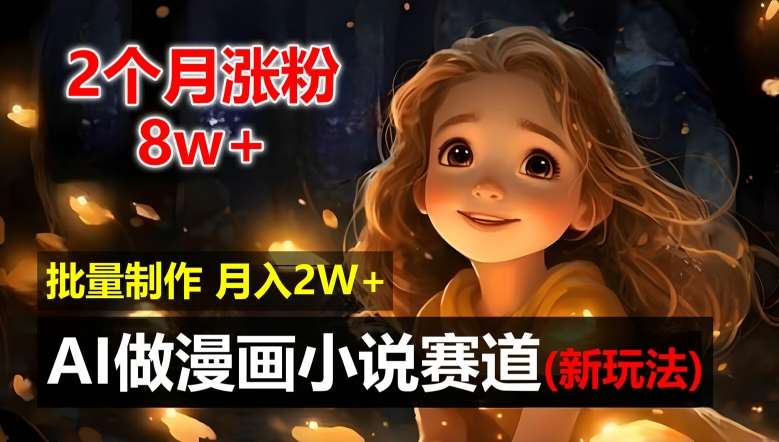 2个月涨粉8w，新玩法AI自动化做漫画小说赛道，操作简单可批量制作，新手小白轻松月入2W【揭秘】汇创网-网创项目_汇创网_中创网_福缘网_冒泡网_资源整合平台汇创网