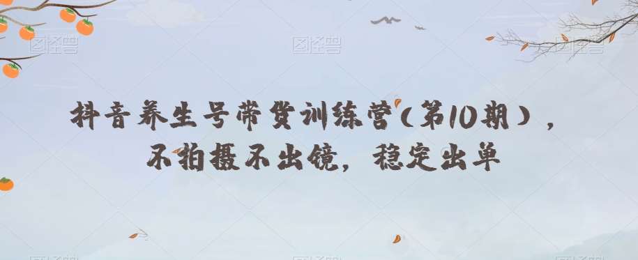抖音养生号带货训练营(第10期），不拍摄不出镜，稳定出单汇创网-网创项目_汇创网_中创网_福缘网_冒泡网_资源整合平台汇创网