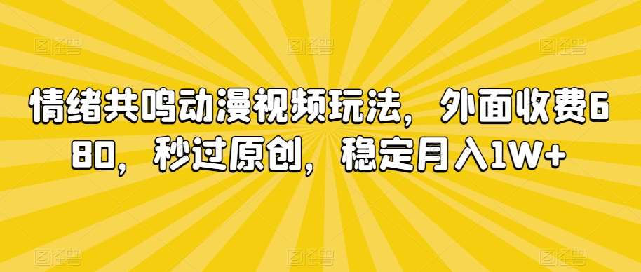 情绪共鸣动漫视频玩法，外面收费680，秒过原创，稳定月入1W+【揭秘】汇创网-网创项目_汇创网_中创网_福缘网_冒泡网_网创项目平台汇创网