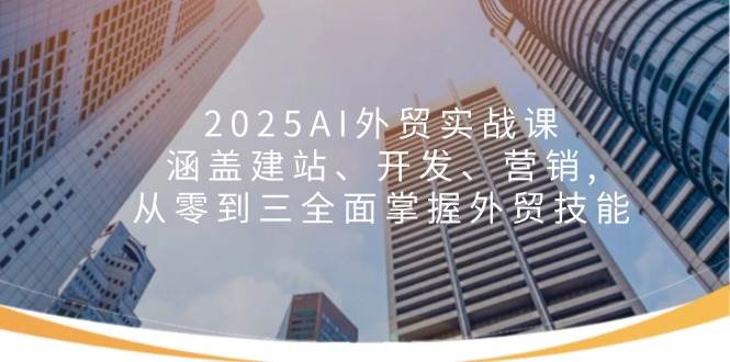 （14135期）2025AI外贸实战课：涵盖建站、开发、营销, 从零到三全面掌握外贸技能汇创网-网创项目_汇创网_中创网_福缘网_冒泡网_资源整合平台汇创网