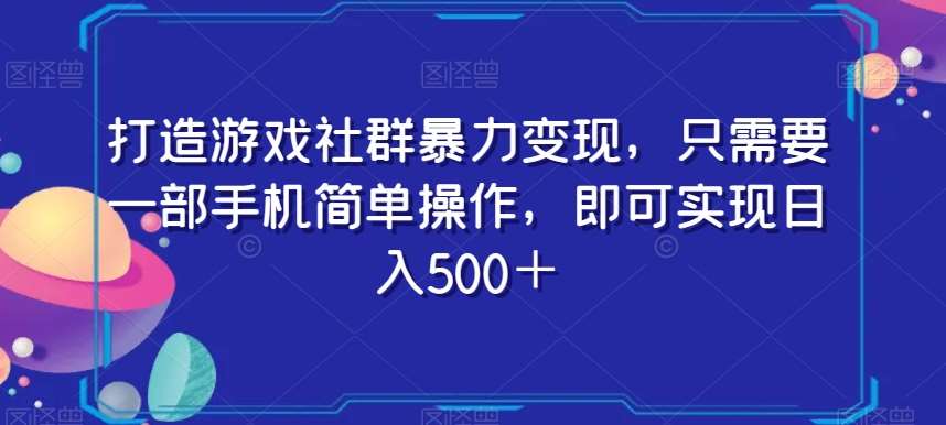打造游戏社群暴力变现，只需要一部手机简单操作，即可实现日入500＋【揭秘】汇创网-网创项目_汇创网_中创网_福缘网_冒泡网_资源整合平台汇创网