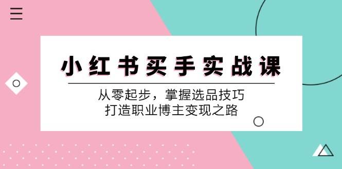 （12508期）小 红 书 买手实战课：从零起步，掌握选品技巧，打造职业博主变现之路汇创网-网创项目_汇创网_中创网_福缘网_冒泡网_资源整合平台汇创网