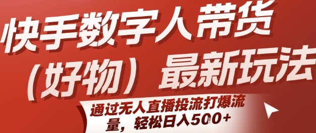 快手数字人带货(好物)最新玩法，通过无人直播投流打爆流量，轻松日入5张汇创网-网创项目_汇创网_中创网_福缘网_冒泡网_资源整合平台汇创网