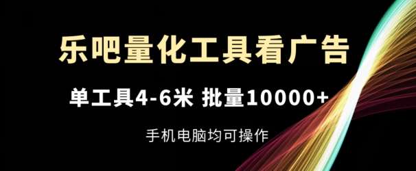 乐吧量化工具看广告，单工具4-6米，批量1w+，手机电脑均可操作【揭秘】汇创网-网创项目_汇创网_中创网_福缘网_冒泡网_网创项目平台汇创网