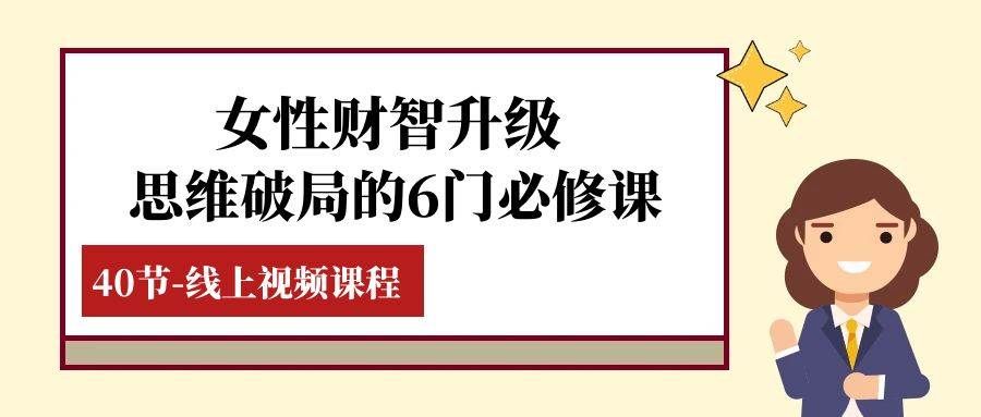 （7988期）女性·财智升级-思维破局的6门必修课，线上视频课程（40节课）汇创网-网创项目_汇创网_中创网_福缘网_冒泡网_资源整合平台汇创网