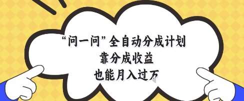 问一问全自动分成计划，靠分成收益也能月入过1W【揭秘】汇创网-网创项目_汇创网_中创网_福缘网_冒泡网_网创项目平台汇创网