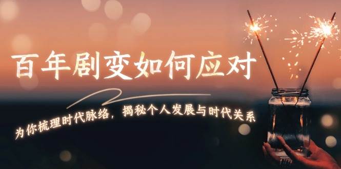 （13867期）百年剧变如何应对，为你梳理时代脉络，揭秘个人发展与时代关系汇创网-网创项目_汇创网_中创网_福缘网_冒泡网_资源整合平台汇创网