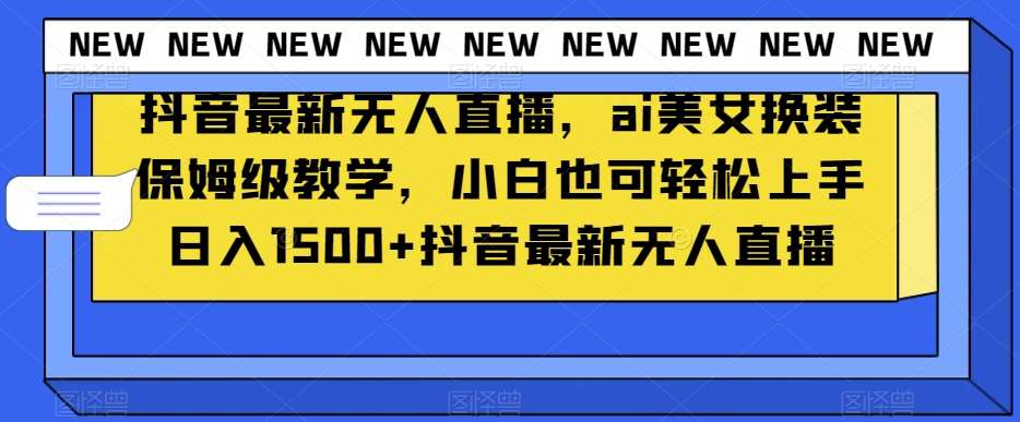抖音最新无人直播，ai美女换装保姆级教学，小白也可轻松上手日入1500+【揭秘】汇创网-网创项目_汇创网_中创网_福缘网_冒泡网_资源整合平台汇创网