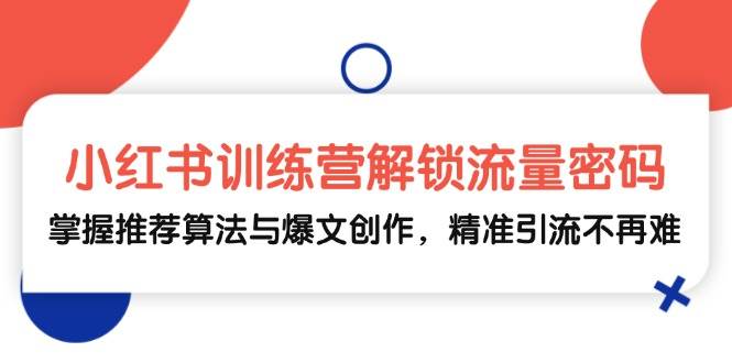 小红书训练营解锁流量密码，掌握推荐算法与爆文创作，精准引流不再难汇创网-网创项目_汇创网_中创网_福缘网_冒泡网_资源整合平台汇创网