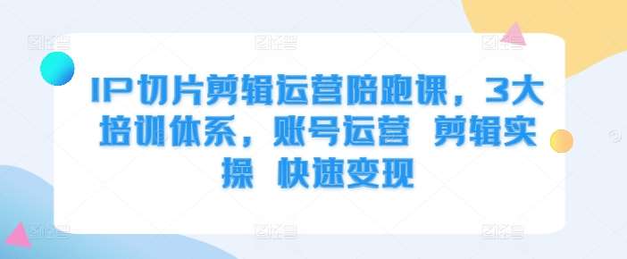 IP切片剪辑运营陪跑课，3大培训体系，账号运营 剪辑实操 快速变现汇创网-网创项目_汇创网_中创网_福缘网_冒泡网_资源整合平台汇创网