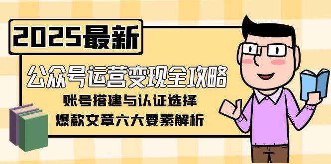 公众号运营变现全攻略，账号搭建与认证选择，爆款文章六大要素解析汇创网-网创项目_汇创网_中创网_福缘网_冒泡网_资源整合平台汇创网