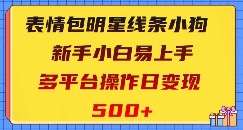 表情包明星线条小狗，新手小白易上手，多平台操作日变现500+【揭秘】汇创网-网创项目_汇创网_中创网_福缘网_冒泡网_资源整合平台汇创网