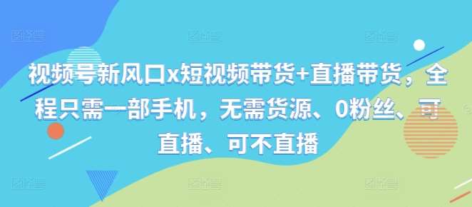 视频号新风口x短视频带货+直播带货，全程只需一部手机，无需货源、0粉丝、可直播、可不直播汇创网-网创项目_汇创网_中创网_福缘网_冒泡网_资源整合平台汇创网