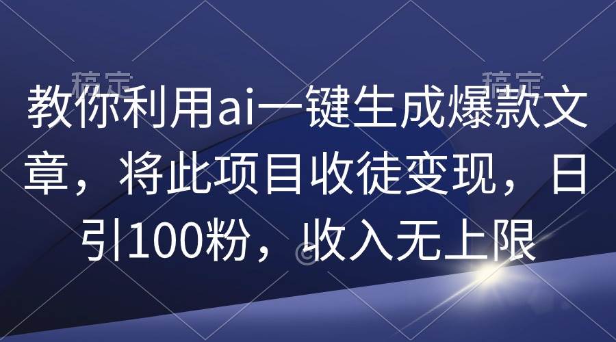 教你利用ai一键生成爆款文章，将此项目收徒变现，日引100粉，收入无上限汇创网-网创项目_汇创网_中创网_福缘网_冒泡网_资源整合平台汇创网
