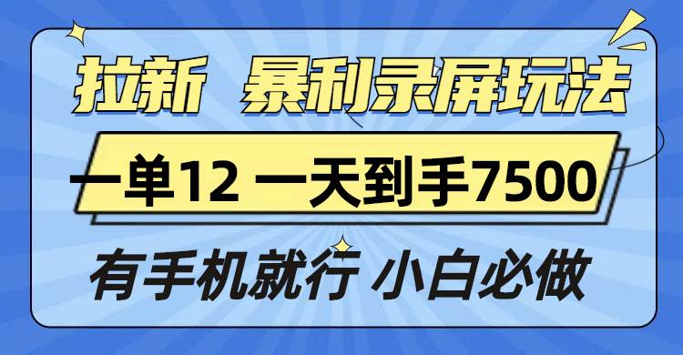 （13836期）拉新暴利录屏玩法，一单12块，一天到手7500，有手机就行汇创网-网创项目_汇创网_中创网_福缘网_冒泡网_资源整合平台汇创网