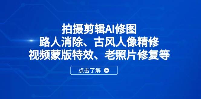 （14277期）拍摄剪辑AI修图：路人消除、古风人像精修、视频蒙版特效、老照片修复等汇创网-网创项目_汇创网_中创网_福缘网_冒泡网_资源整合平台汇创网
