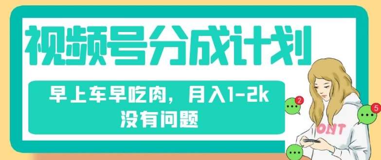 视频号分成计划，纯搬运不需要剪辑去重，早上车早吃肉，月入1-2k没有问题汇创网-网创项目_汇创网_中创网_福缘网_冒泡网_网创项目平台汇创网