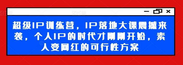 超级IP训练营，IP落地大课震撼来袭，个人IP的时代才刚刚开始，素人变网红的可行性方案汇创网-网创项目_汇创网_中创网_福缘网_冒泡网_资源整合平台汇创网